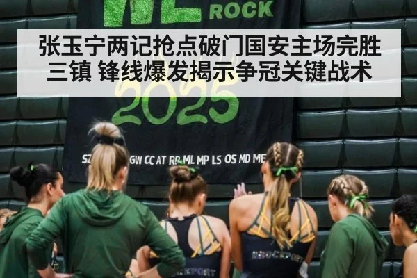 张玉宁两记抢点破门国安主场完胜三镇 锋线爆发揭示争冠关键战术
