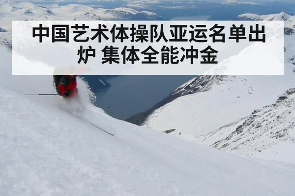 中国艺术体操队亚运名单出炉 集体全能冲金