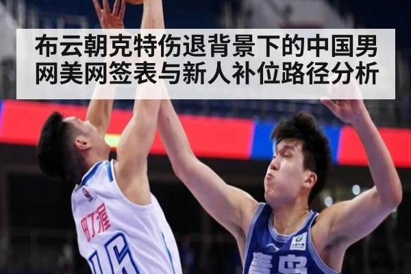 布云朝克特伤退背景下的中国男网美网签表与新人补位路径分析