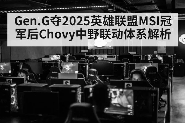 Gen.G夺2025英雄联盟MSI冠军后Chovy中野联动体系解析